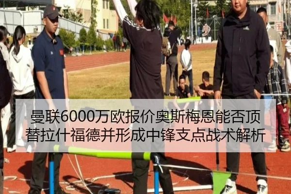 曼联6000万欧报价奥斯梅恩能否顶替拉什福德并形成中锋支点战术解析