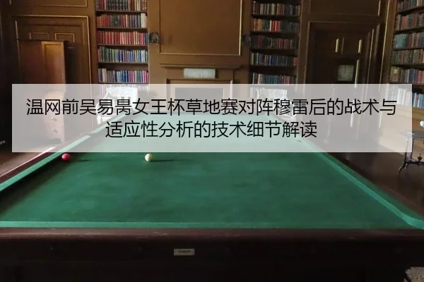 温网前吴易昺女王杯草地赛对阵穆雷后的战术与适应性分析的技术细节解读