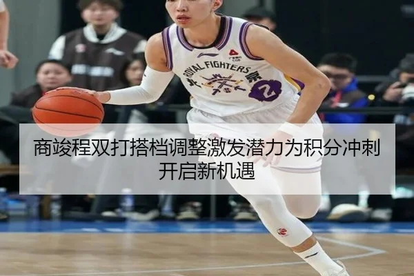 商竣程双打搭档调整激发潜力为积分冲刺开启新机遇